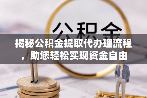 隆安揭秘公积金提取代办理流程，助您轻松实现资金自由