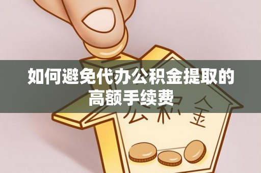 隆安如何避免代办公积金提取的高额手续费