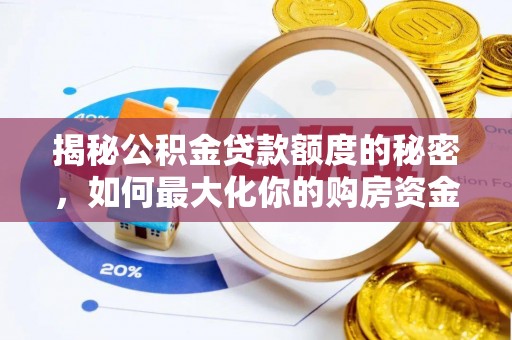 隆安揭秘公积金贷款额度的秘密，如何最大化你的购房资金