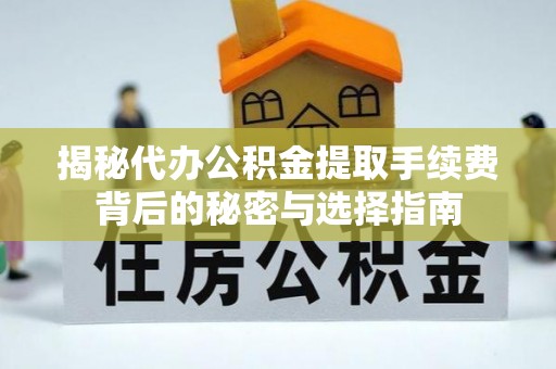 隆安揭秘代办公积金提取手续费背后的秘密与选择指南