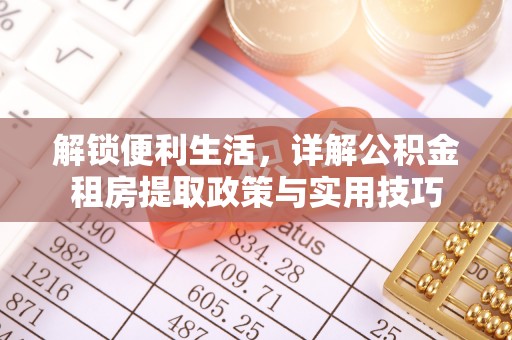 隆安解锁便利生活，详解公积金租房提取政策与实用技巧