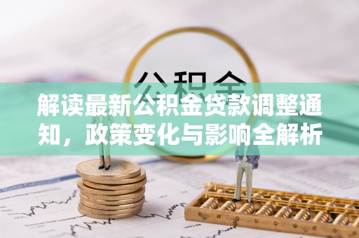 隆安解读最新公积金贷款调整通知，政策变化与影响全解析