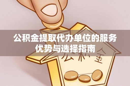 隆安公积金提取代办单位的服务优势与选择指南