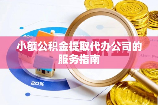 隆安小额公积金提取代办公司的服务指南