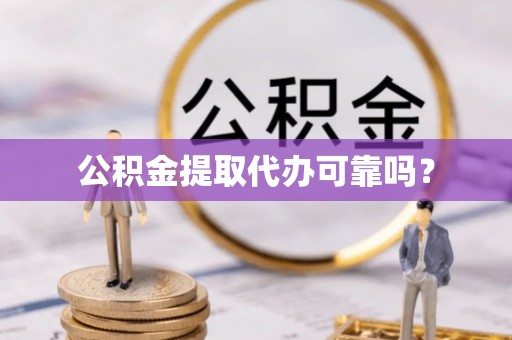 隆安公积金提取代办可靠吗？
