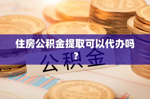 隆安住房公积金提取可以代办吗？