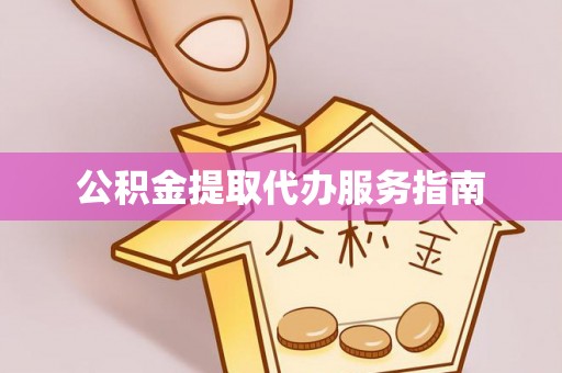 隆安公积金提取代办服务指南