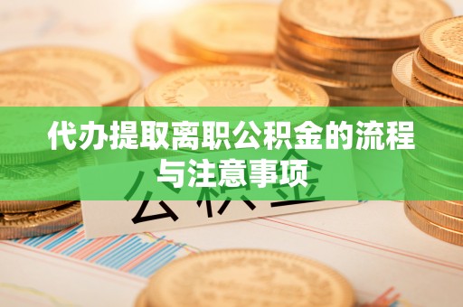 隆安代办提取离职公积金的流程与注意事项
