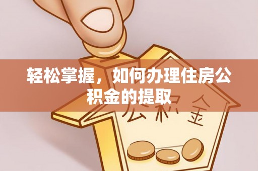 隆安轻松掌握，如何办理住房公积金的提取