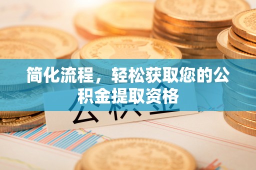 隆安简化流程，轻松获取您的公积金提取资格