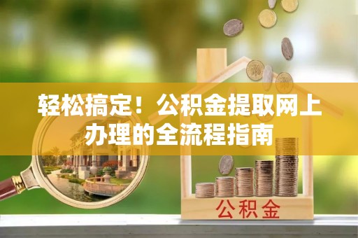 隆安轻松搞定！公积金提取网上办理的全流程指南