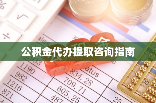 隆安公积金代办提取咨询指南