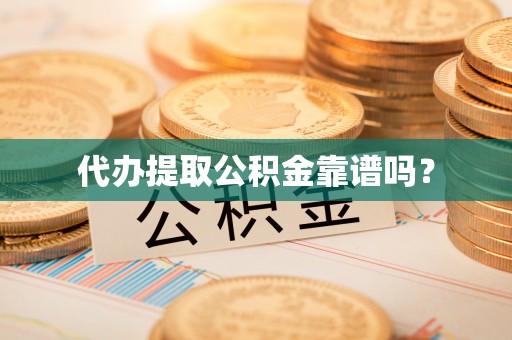 隆安代办提取公积金靠谱吗？