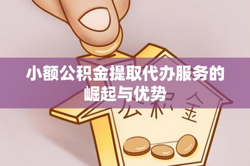 隆安小额公积金提取代办服务的崛起与优势