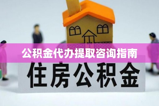隆安公积金代办提取咨询指南