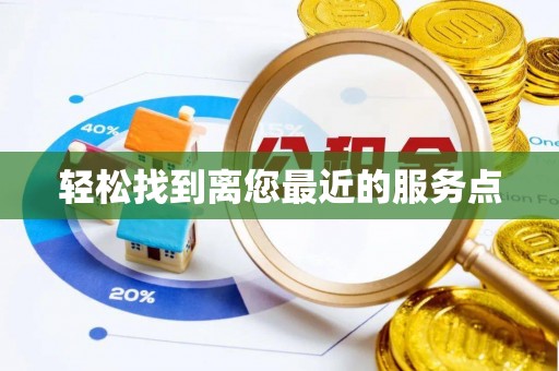 隆安轻松找到离您最近的服务点