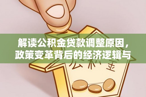 隆安解读公积金贷款调整原因，政策变革背后的经济逻辑与民生影响