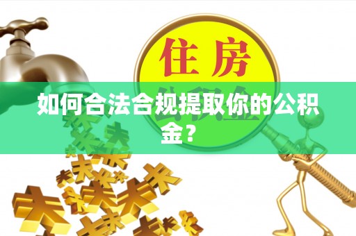 隆安如何合法合规提取你的公积金？
